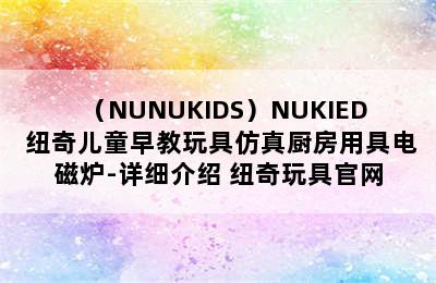 （NUNUKIDS）NUKIED 纽奇儿童早教玩具仿真厨房用具电磁炉-详细介绍 纽奇玩具官网